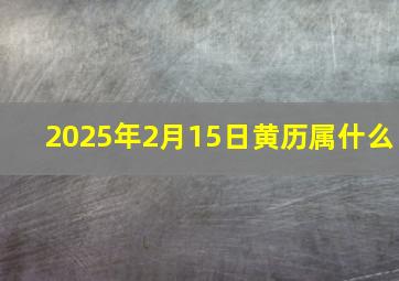 2025年2月15日黄历属什么