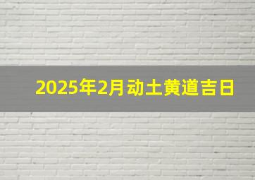 2025年2月动土黄道吉日