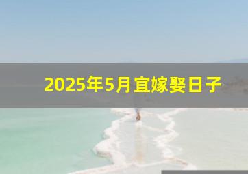 2025年5月宜嫁娶日子