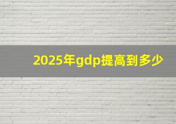 2025年gdp提高到多少