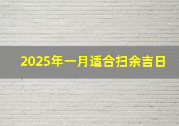 2025年一月适合扫余吉日