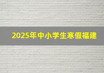 2025年中小学生寒假福建