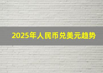 2025年人民币兑美元趋势