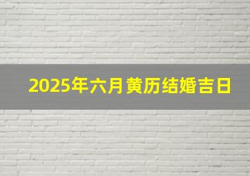 2025年六月黄历结婚吉日