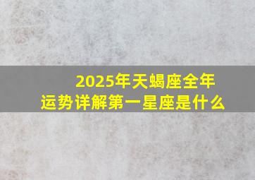 2025年天蝎座全年运势详解第一星座是什么