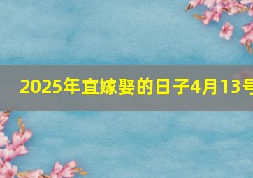 2025年宜嫁娶的日子4月13号