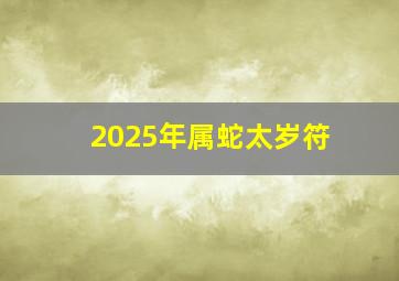 2025年属蛇太岁符