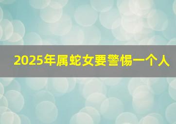 2025年属蛇女要警惕一个人