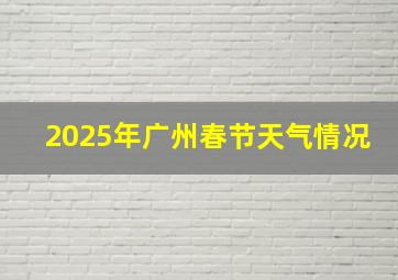 2025年广州春节天气情况