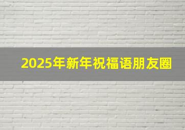 2025年新年祝福语朋友圈