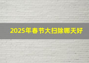 2025年春节大扫除哪天好