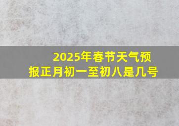 2025年春节天气预报正月初一至初八是几号