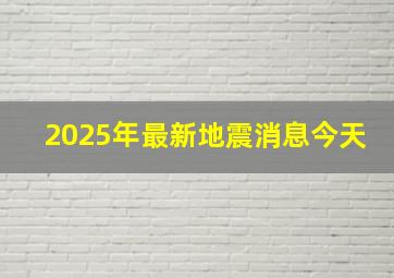 2025年最新地震消息今天