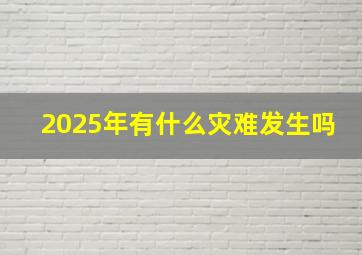 2025年有什么灾难发生吗