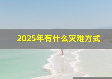 2025年有什么灾难方式