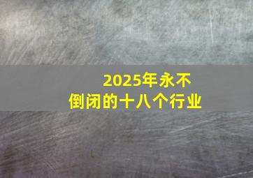 2025年永不倒闭的十八个行业