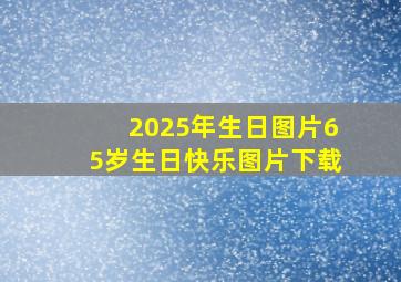 2025年生日图片65岁生日快乐图片下载