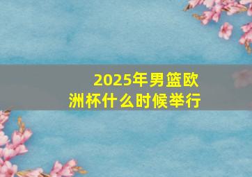 2025年男篮欧洲杯什么时候举行