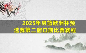 2025年男篮欧洲杯预选赛第二窗口期比赛赛程