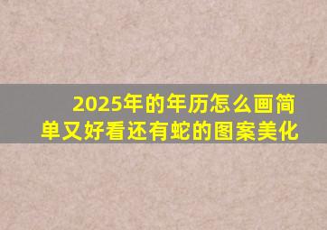 2025年的年历怎么画简单又好看还有蛇的图案美化