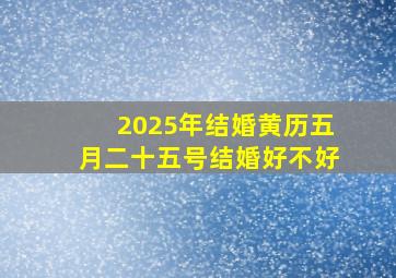 2025年结婚黄历五月二十五号结婚好不好