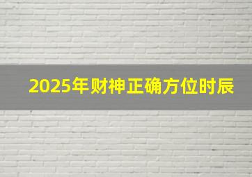 2025年财神正确方位时辰