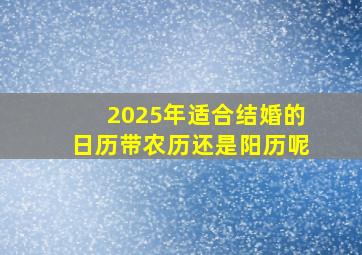 2025年适合结婚的日历带农历还是阳历呢