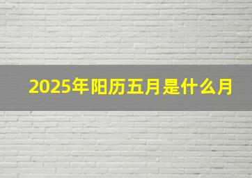 2025年阳历五月是什么月