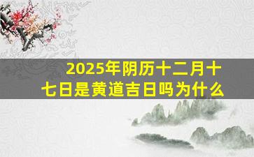 2025年阴历十二月十七日是黄道吉日吗为什么