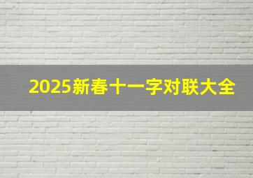 2025新春十一字对联大全