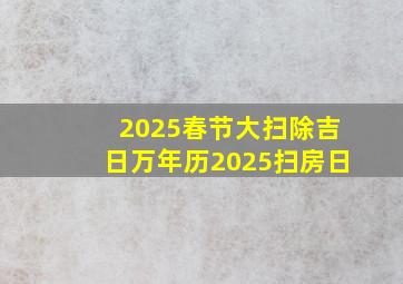 2025春节大扫除吉日万年历2025扫房日