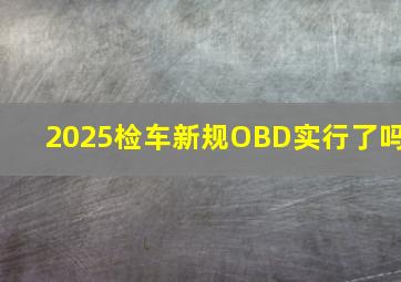 2025检车新规OBD实行了吗