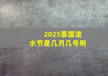 2025泰国泼水节是几月几号啊