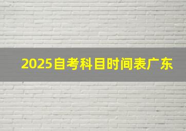 2025自考科目时间表广东