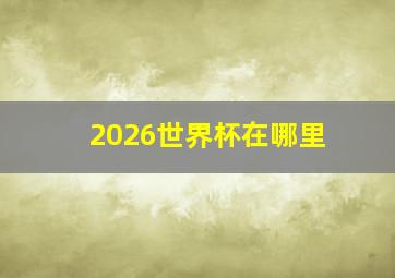 2026世界杯在哪里