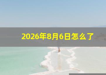 2026年8月6日怎么了