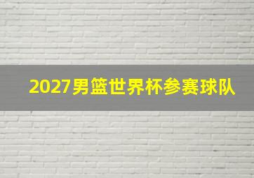 2027男篮世界杯参赛球队