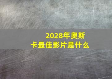 2028年奥斯卡最佳影片是什么