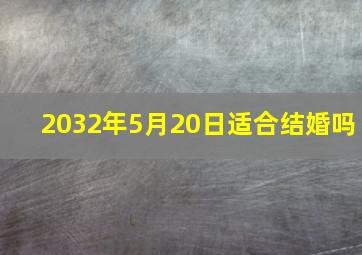 2032年5月20日适合结婚吗