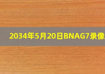 2034年5月20日BNAG7录像回放