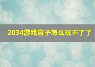 2034游戏盒子怎么玩不了了