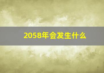 2058年会发生什么