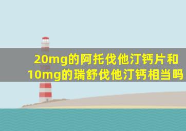 20mg的阿托伐他汀钙片和10mg的瑞舒伐他汀钙相当吗