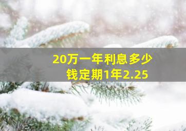 20万一年利息多少钱定期1年2.25