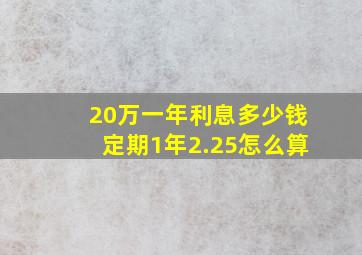 20万一年利息多少钱定期1年2.25怎么算