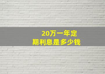 20万一年定期利息是多少钱