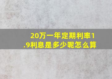 20万一年定期利率1.9利息是多少呢怎么算