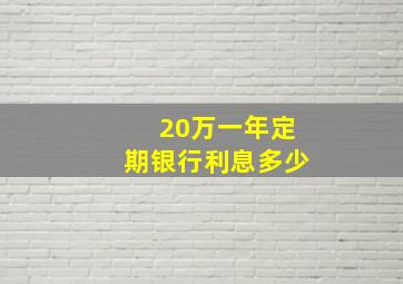 20万一年定期银行利息多少