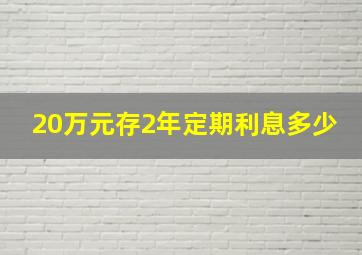 20万元存2年定期利息多少