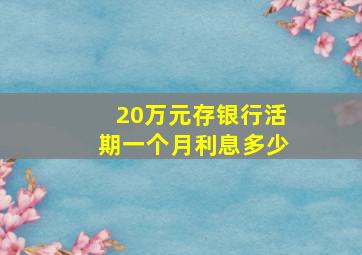 20万元存银行活期一个月利息多少